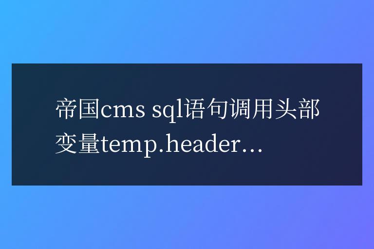 帝國cms sql語句調用頭部變量temp.header的方法