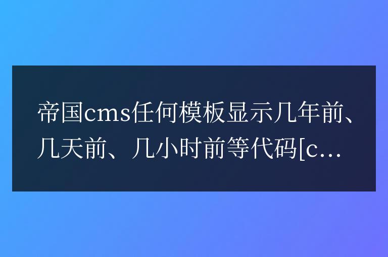 帝國cms任何模板顯示幾年前、幾天前、幾小時前等代碼