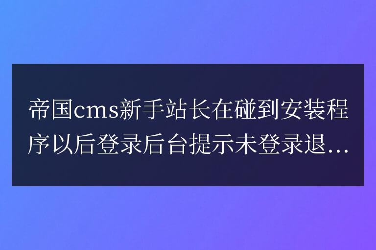 解決帝國(guó)cms登錄后臺(tái)顯示"未登錄"信息方法
