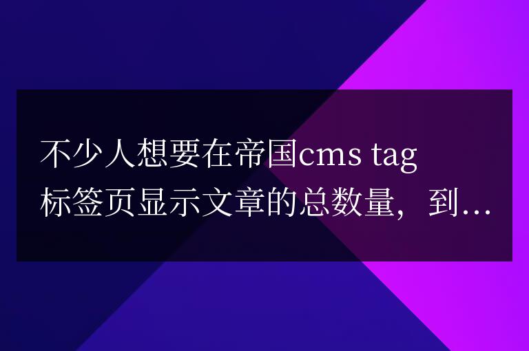 帝國cms TAG標簽頁顯示文章數量教程 TAGS總數標簽調用信息顯示數方法