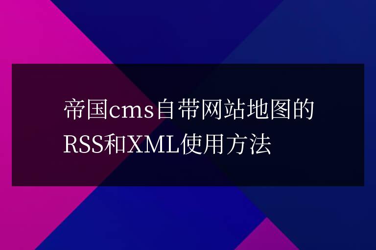 帝國cms自帶網(wǎng)站地圖的RSS和XML使用方法
