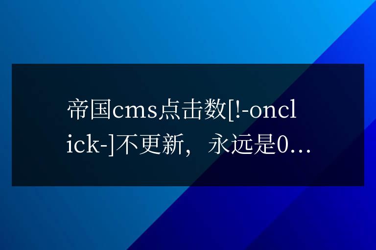 帝國cms【點擊數】[ !--onclick--]不更新的解決方法