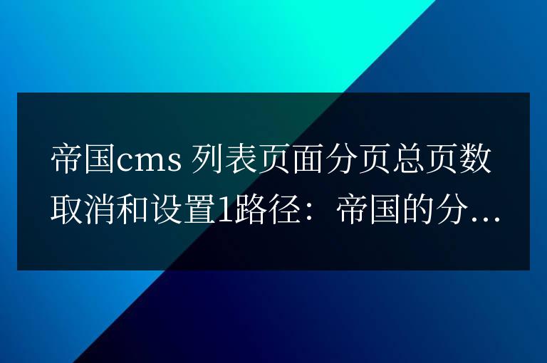 帝國cms 列表頁面分頁總頁數(shù)取消和設(shè)置