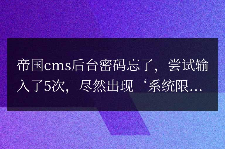 帝國cms”系統限制的登錄次數不得超過 5 次,請等 60 分鐘過后,方可重新登錄”解決