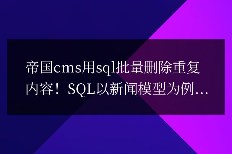 帝國cms用sql批量刪除重復內容！SQL