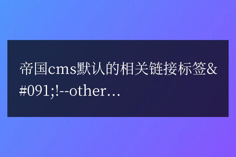 帝國CMS 暫無相關鏈接調用當前欄目其它信息方法是什么？