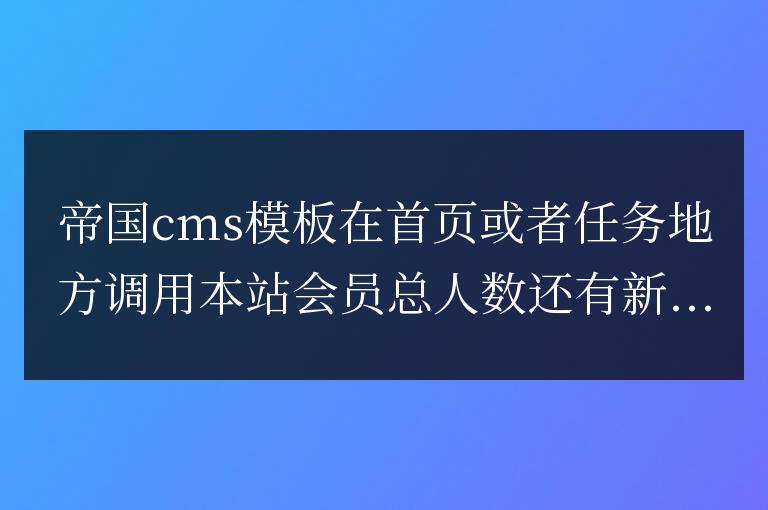 帝國cms模板首頁調(diào)用統(tǒng)計(jì)會(huì)員總?cè)藬?shù)和最新注冊會(huì)員名稱的代碼怎么寫?