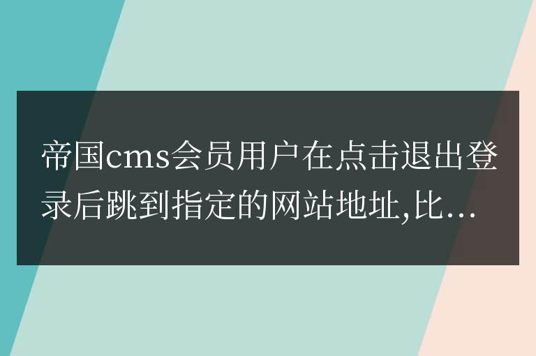 帝國(guó)CMS會(huì)員中心點(diǎn)擊退出登錄后跳轉(zhuǎn)到指定地址的方法是什么?