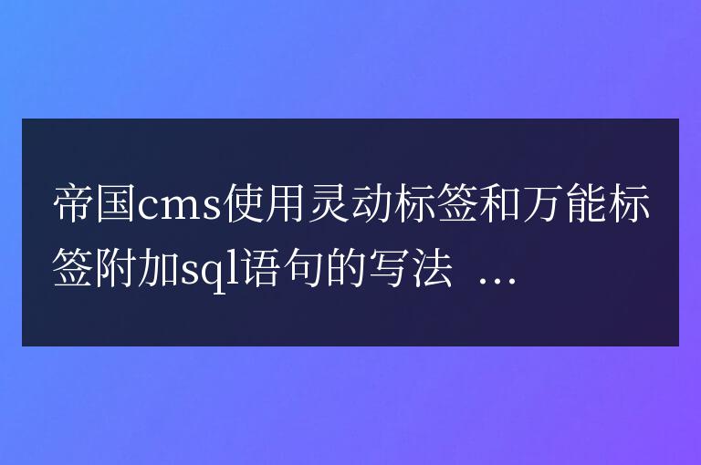 帝國cms使用靈動標簽和萬能標簽附加sql語句的寫法