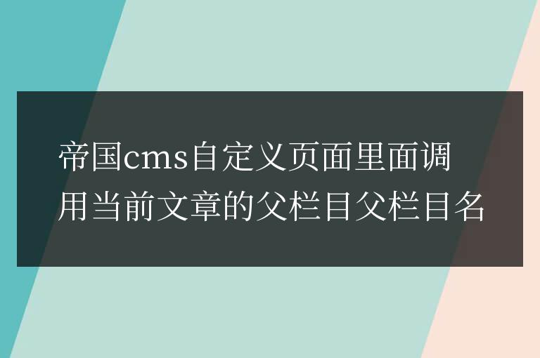 帝國cms自定義頁面里面調(diào)用當(dāng)前文章的父欄目