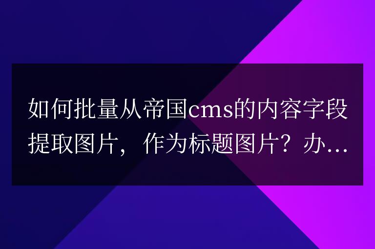 帝國cms里如何提取內容里的第一張圖片為標題 圖片