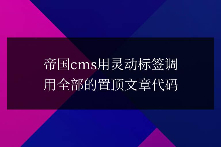 帝國cms用靈動標(biāo)簽調(diào)用全部的置頂文章代碼