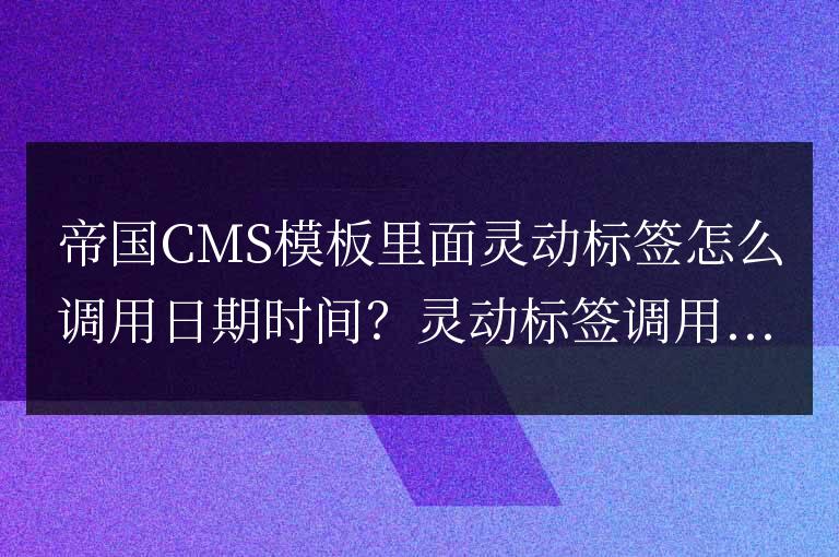 帝國CMS模板里面靈動標簽怎么調用日期時間？靈動標簽調用文章發布時間的方法！