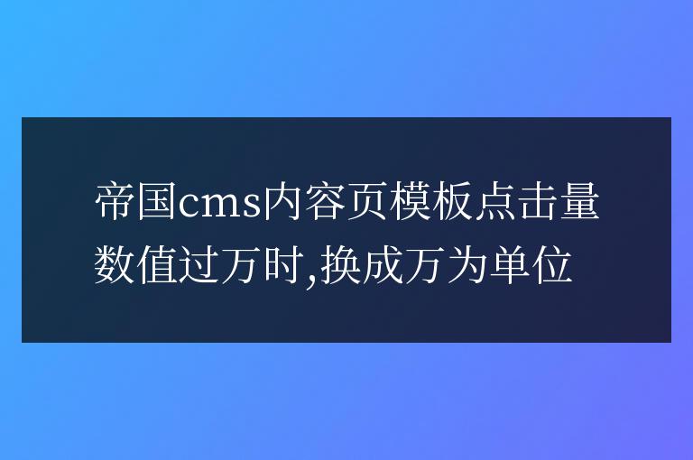 帝國cms內容頁模板點擊量數(shù)值過萬時,換成萬為單位
