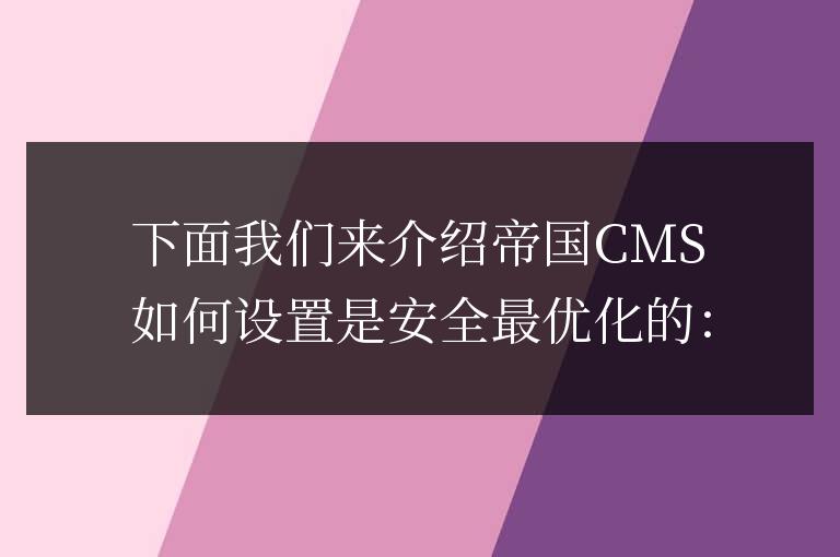 帝國cms網(wǎng)站管理系統(tǒng)之安全設(shè)置最優(yōu)化分享