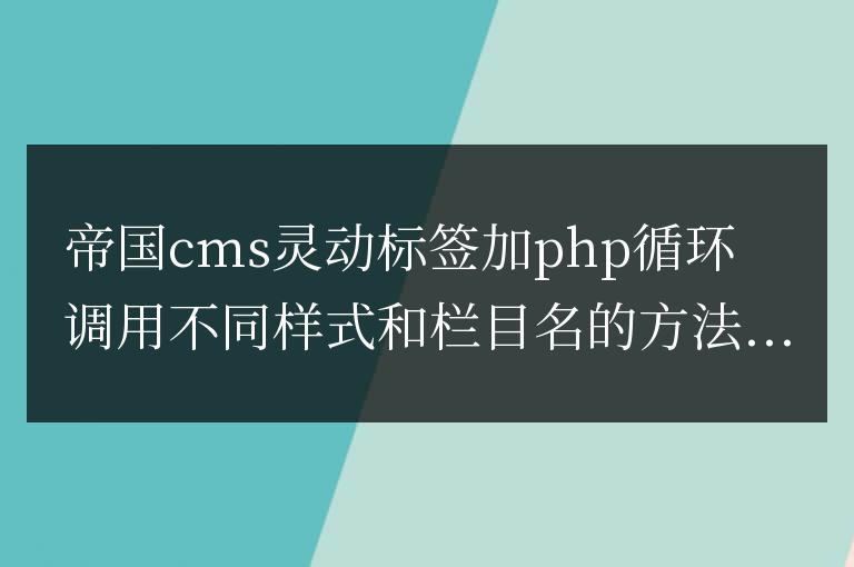 帝國cms靈動標(biāo)簽加php循環(huán)調(diào)用不同樣式和欄目名的方法