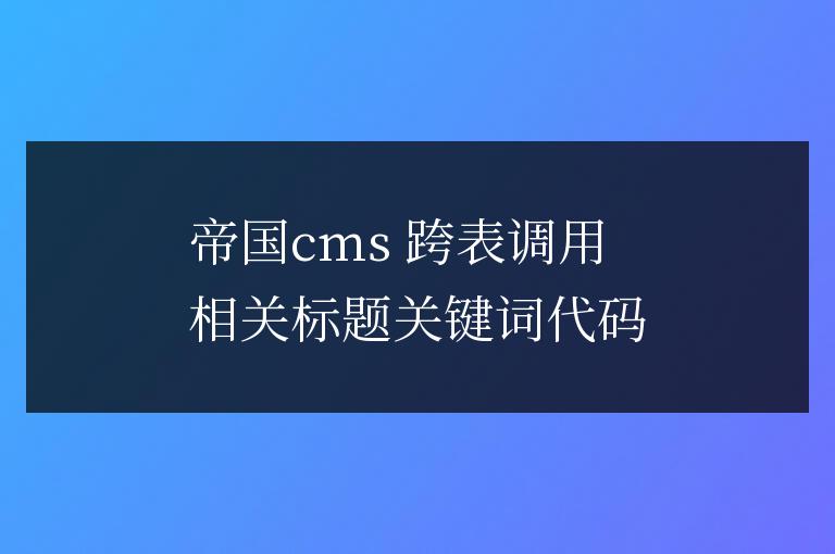 帝國(guó)cms 跨表調(diào)用相關(guān)標(biāo)題關(guān)鍵詞代碼