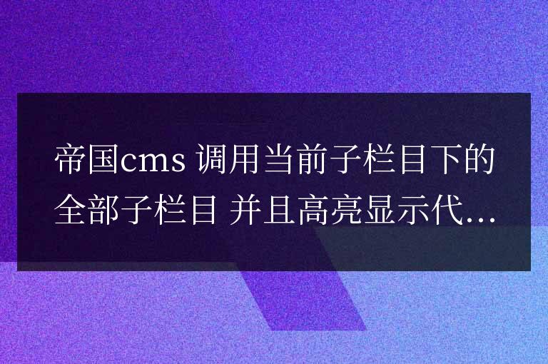帝國cms調用當前子欄目下的全部子欄目并且高亮