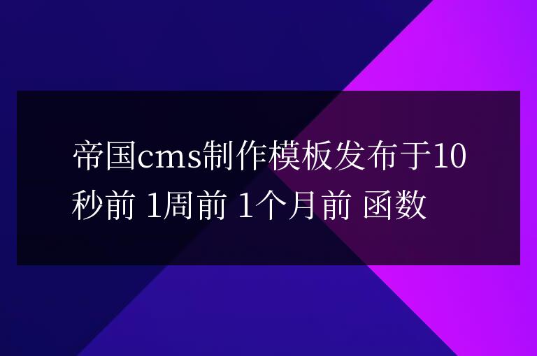 帝國cms制作模板發布于10秒前 1周前 1個月前 函數