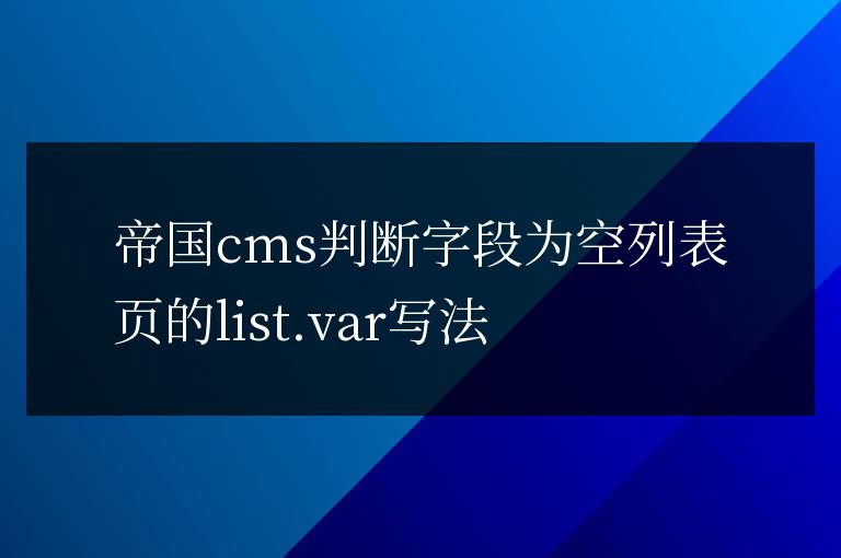 帝國cms判斷字段為空列表頁的list.var寫法