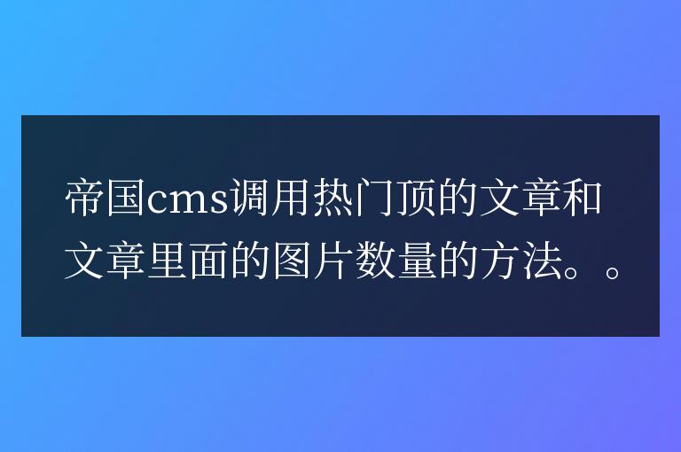 帝國cms調用熱門頂贊文章和圖片數量的方法