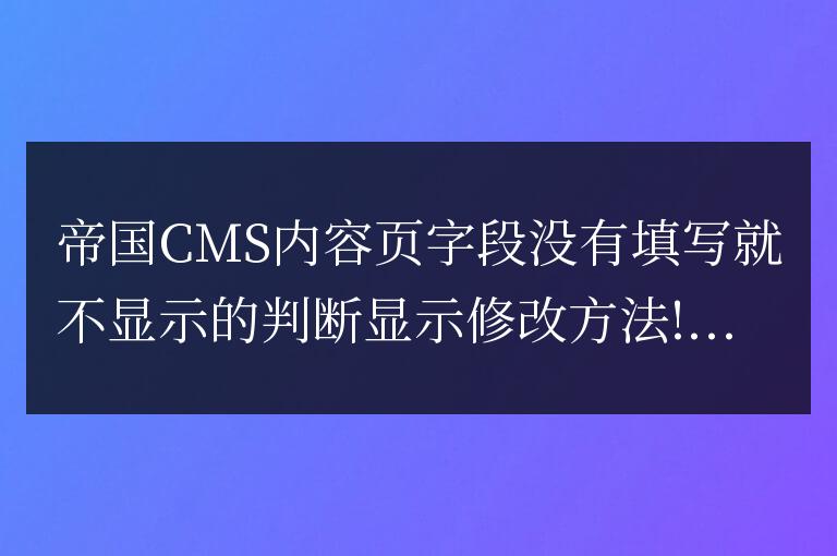 帝國CMS內容頁字段沒有填寫就不顯示的判斷顯示修改方法!