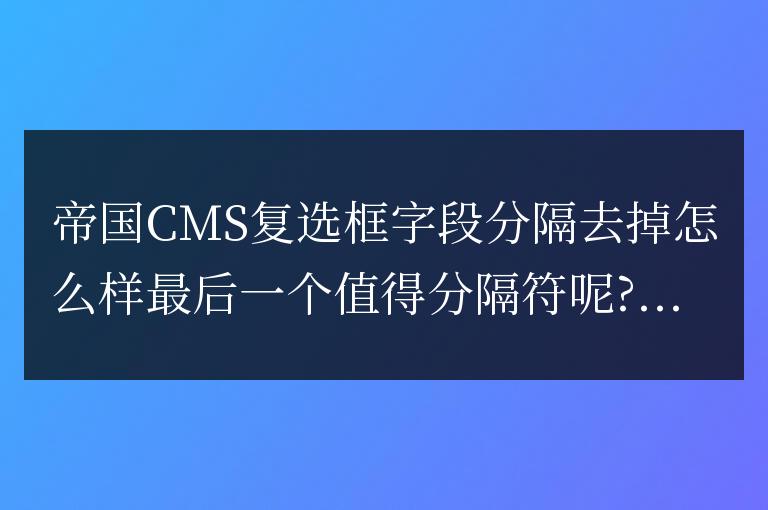 帝國CMS復選框字段分隔去掉最后一個值的分隔符的方法
