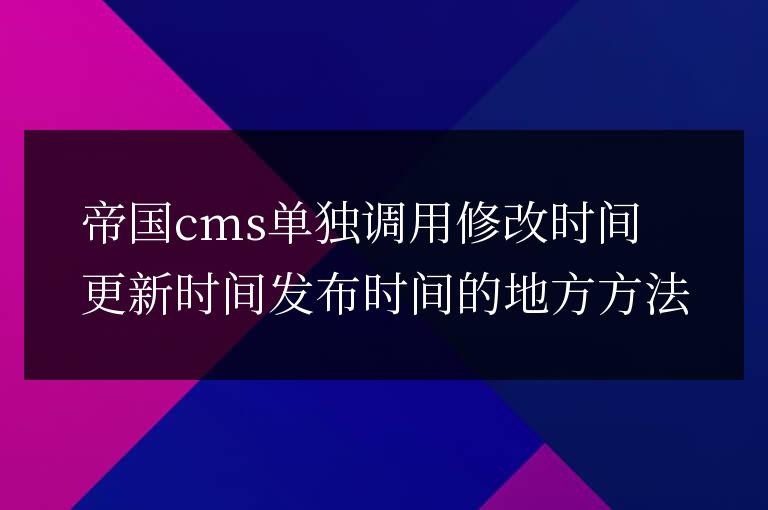 帝國cms單獨調用修改時間更新時間發布時間的地方方法