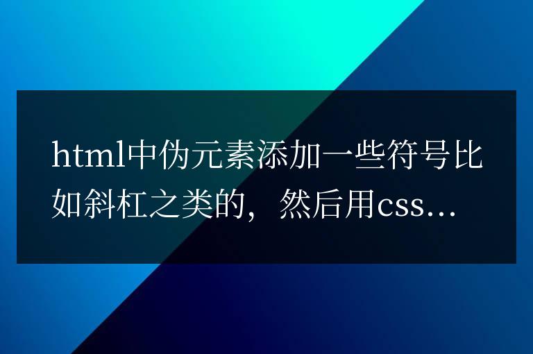html中偽元素添加一些符號比如斜杠之類的，然后然后去掉結(jié)尾最后一個的方法