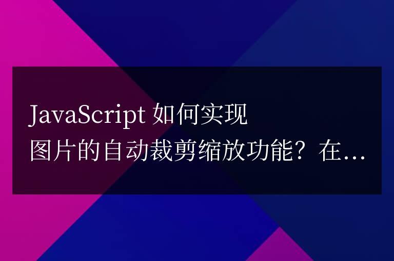 JavaScript 如何實現圖片的自動裁剪縮放功能？