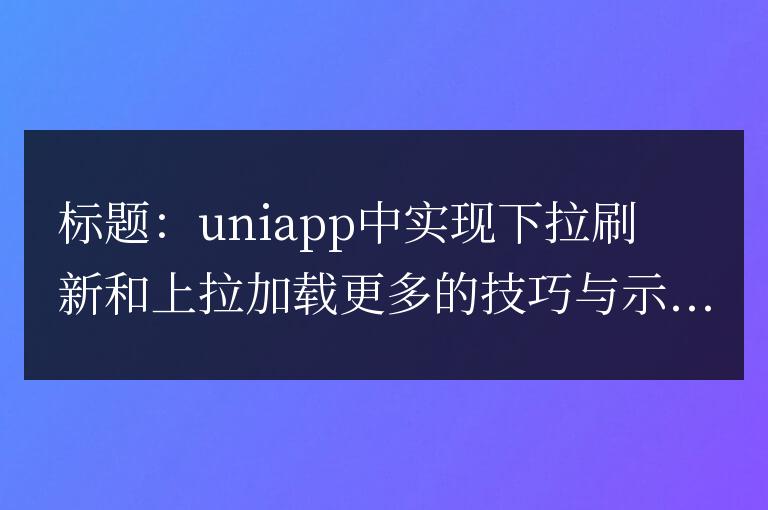 如何在uniapp中實現下拉刷新和上拉加載更多