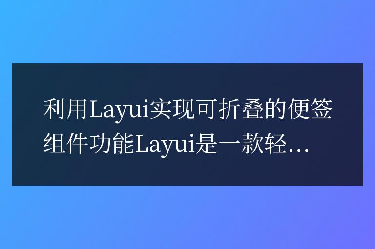 如何利用Layui實(shí)現(xiàn)可折疊的便簽組件功能