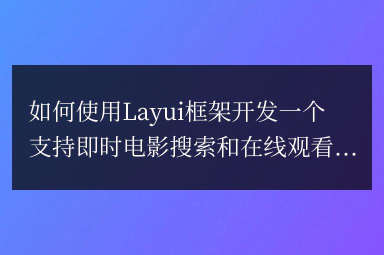 如何使用Layui框架開發一個支持即時電影搜索和在線觀看的影視推薦應用