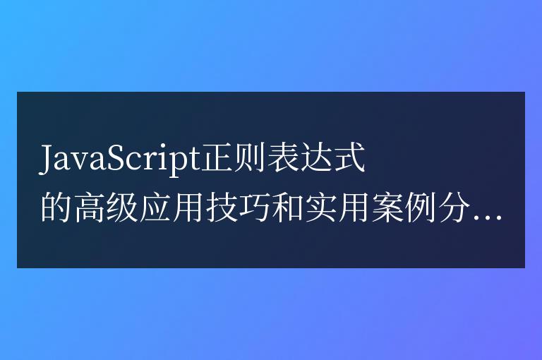 分享實用案例和高級技巧:JavaScript正則表達式的進階應用