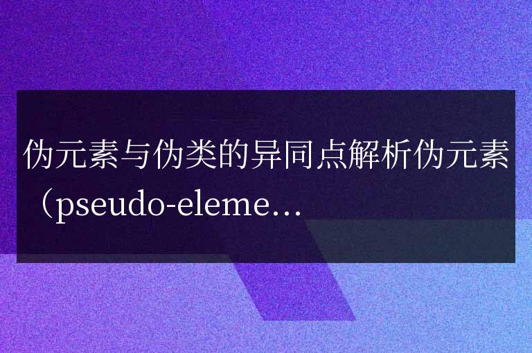 探討偽元素和偽類的相似與不同之處