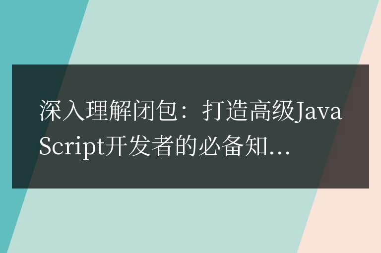 深入掌握閉包：成為高級JavaScript開發者不可或缺的技能