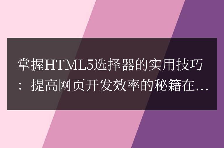 HTML5選擇器技巧:節(jié)省網(wǎng)頁開發(fā)時間的秘籍