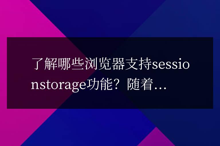 哪些瀏覽器支持sessionstorage功能的了解？