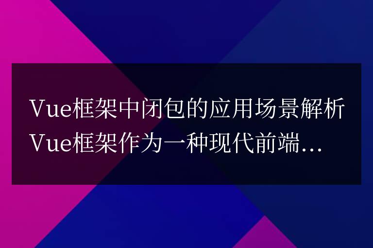 分析Vue框架中閉包的用途和應(yīng)用