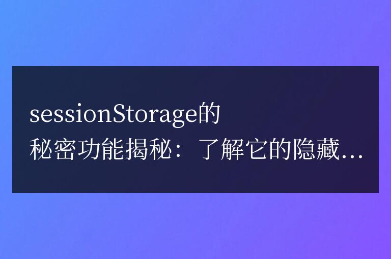 揭密sessionstorage的神秘功能:揭開(kāi)它隱藏的用途
