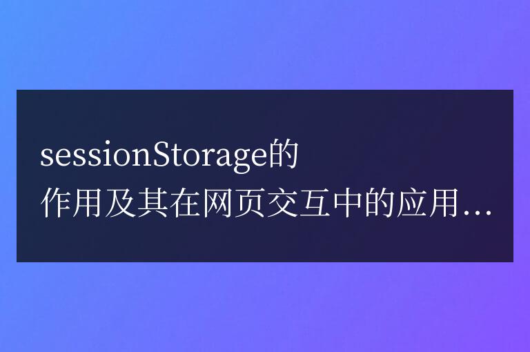 解析sessionstorage的用途和在網(wǎng)頁(yè)交互中的使用案例