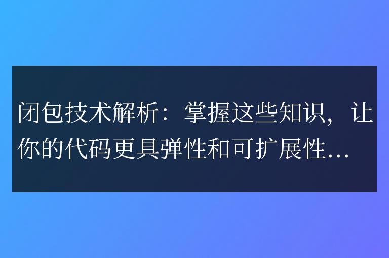 深入剖析閉包技術(shù):掌握這些原理,使你的代碼更具彈性和可擴(kuò)展性