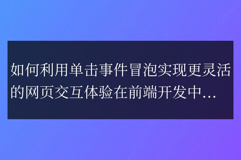 通過利用單擊事件冒泡,如何增強網頁交互體驗