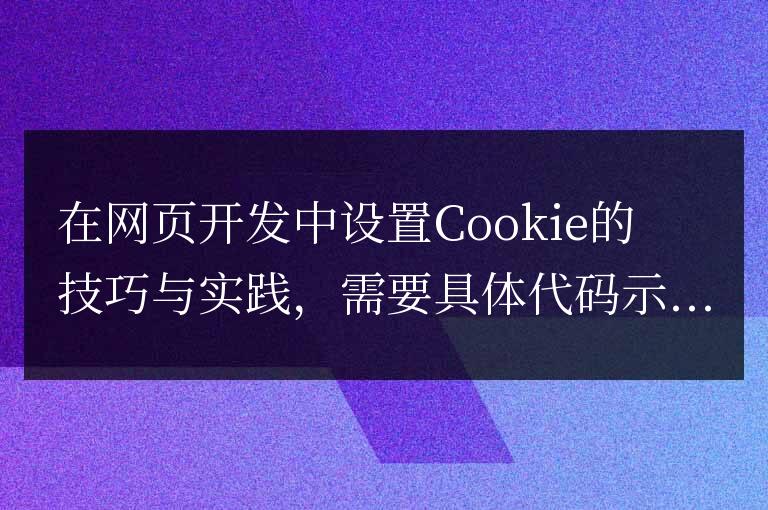 在網頁開發中設置Cookie的技巧與實踐