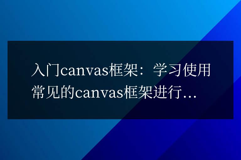 學習并掌握常見的canvas框架：繪圖和動畫制作的入門指南
