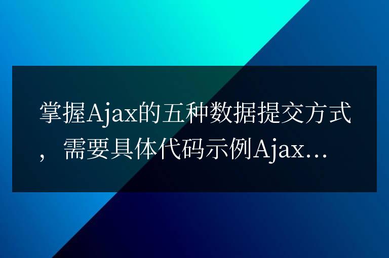 學(xué)會(huì)使用五種不同的數(shù)據(jù)提交方式來實(shí)現(xiàn)Ajax