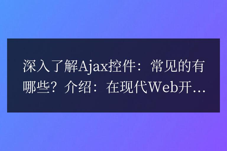 常見的Ajax控件有哪些？深入了解其特點(diǎn)和功能