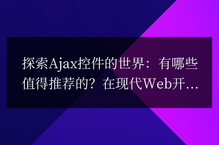 推薦值得探索的Ajax控件有哪些？