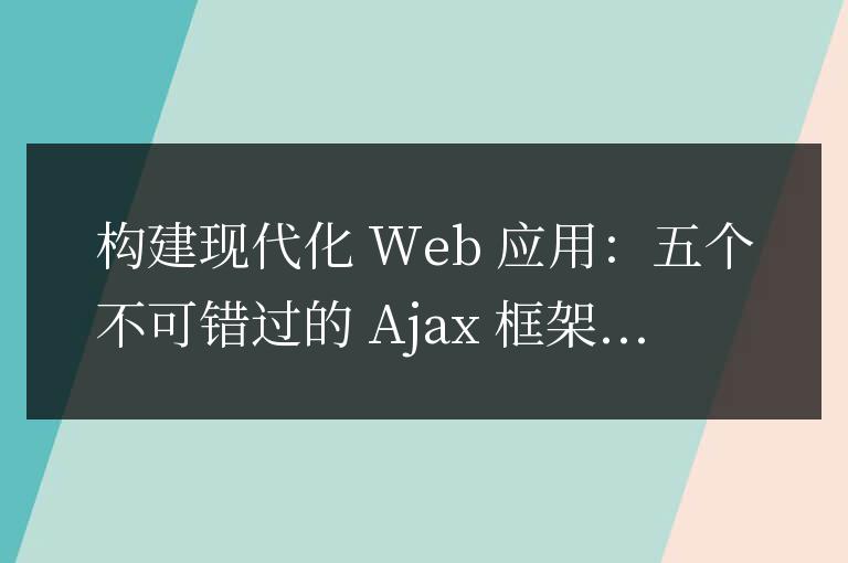 五個(gè)必備Ajax框架來打造現(xiàn)代化Web應(yīng)用