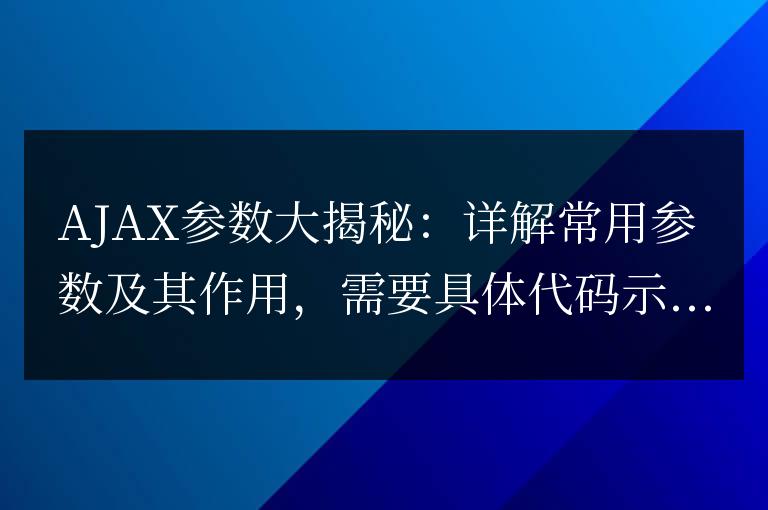 解密AJAX參數(shù)：詳解常見參數(shù)及其功能